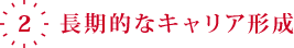 2.「長期的なキャリア形成」と「正社員登用制度」