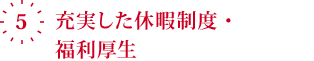 5.充実した休暇制度・福利厚生