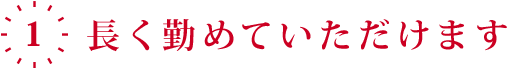 1.長く勤めていただけます