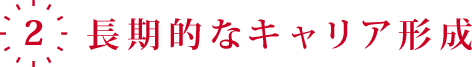 2.「長期的なキャリア形成」と「正社員登用制度」