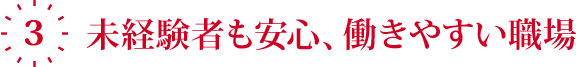 3.未経験者も安心、働きやすい職場