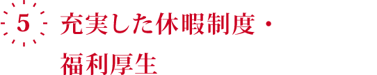 5.充実した休暇制度・福利厚生